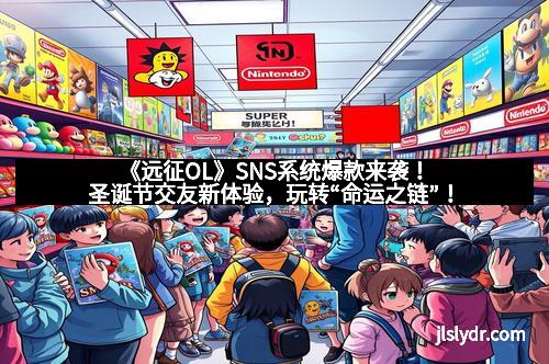 《远征OL》SNS系统爆款来袭！圣诞节交友新体验，玩转“命运之链”！